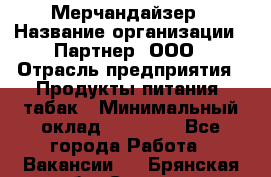 Мерчандайзер › Название организации ­ Партнер, ООО › Отрасль предприятия ­ Продукты питания, табак › Минимальный оклад ­ 40 000 - Все города Работа » Вакансии   . Брянская обл.,Сельцо г.